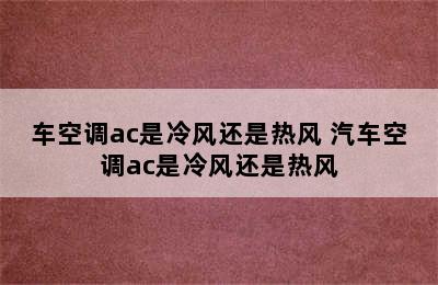 车空调ac是冷风还是热风 汽车空调ac是冷风还是热风